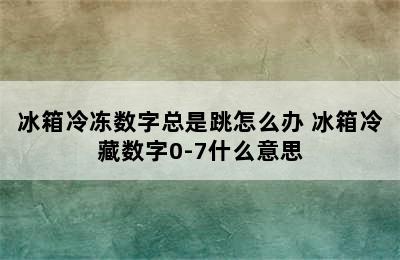 冰箱冷冻数字总是跳怎么办 冰箱冷藏数字0-7什么意思